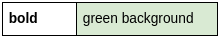 A table with only two cells, one contains the world 'bold' in a bold font, the other contains the text 'green background' on a green background